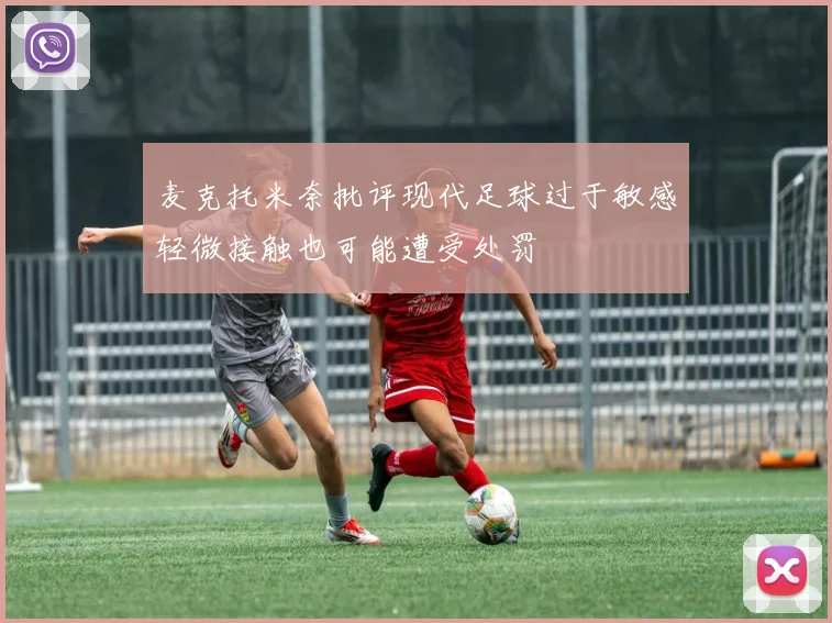 麦克托米奈批评现代足球过于敏感轻微接触也可能遭受处罚
