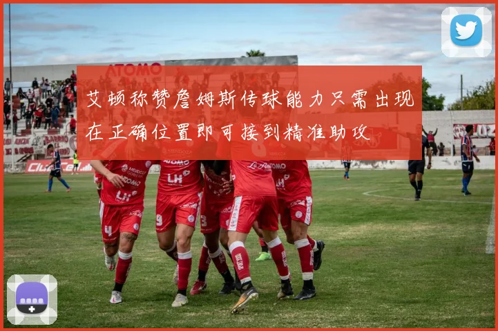 艾顿称赞詹姆斯传球能力只需出现在正确位置即可接到精准助攻
