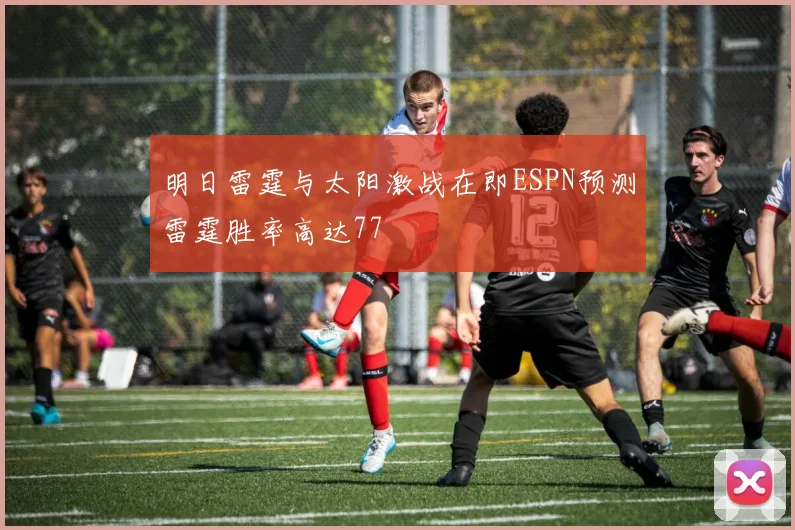 明日雷霆与太阳激战在即ESPN预测雷霆胜率高达77