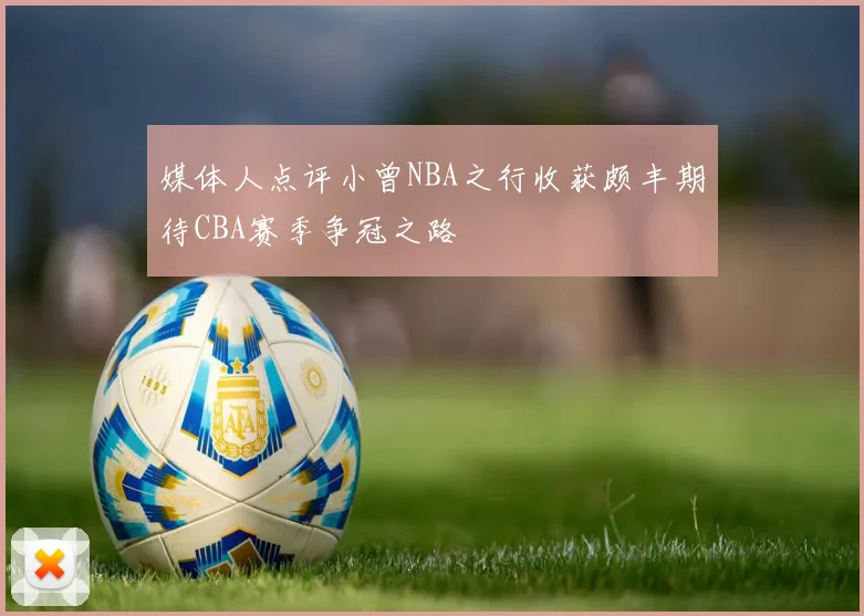 媒体人点评小曾NBA之行收获颇丰期待CBA赛季争冠之路