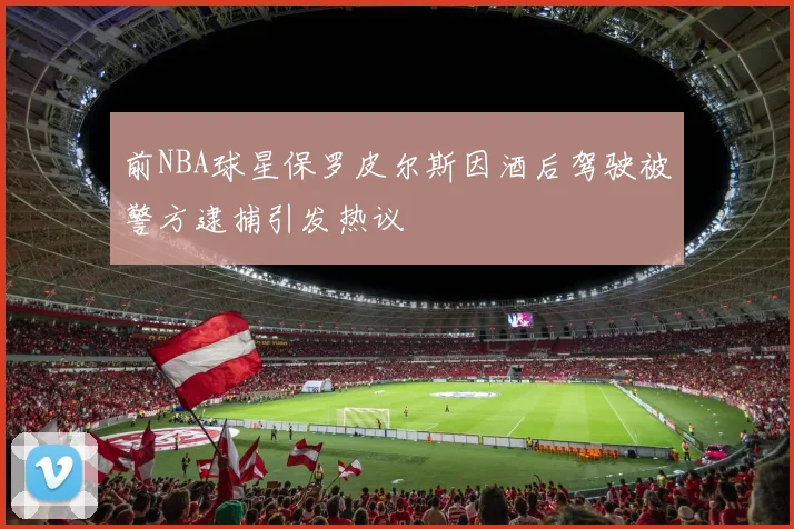 前NBA球星保罗皮尔斯因酒后驾驶被警方逮捕引发热议