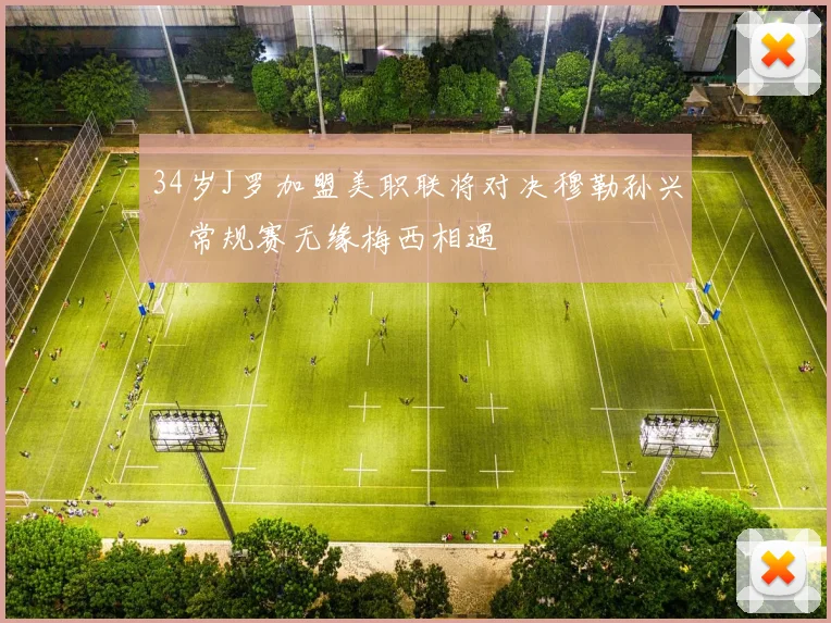 34岁J罗加盟美职联将对决穆勒孙兴慜常规赛无缘梅西相遇