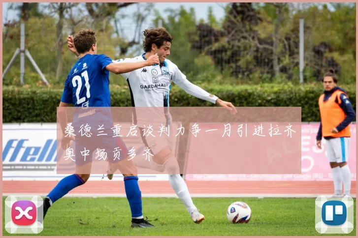 桑德兰重启谈判力争一月引进拉齐奥中场贡多齐