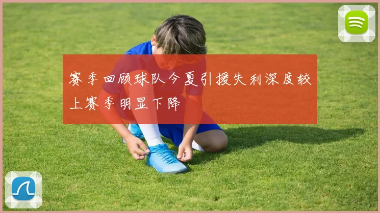 赛季回顾球队今夏引援失利深度较上赛季明显下降