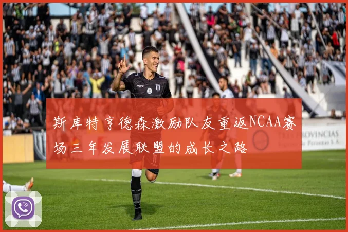 斯库特亨德森激励队友重返NCAA赛场三年发展联盟的成长之路